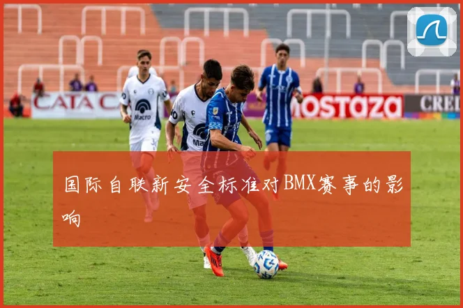 国际自联新安全标准对BMX赛事的影响
