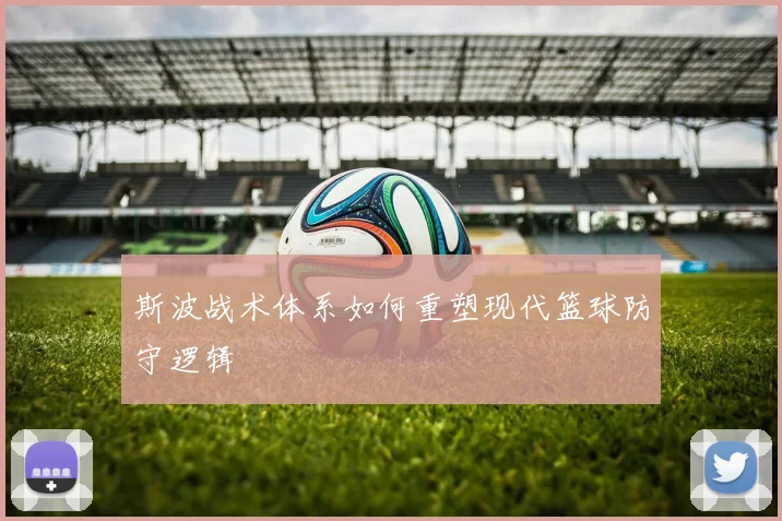 斯波战术体系如何重塑现代篮球防守逻辑