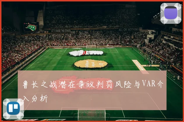 鲁长之战潜在争议判罚风险与VAR介入分析