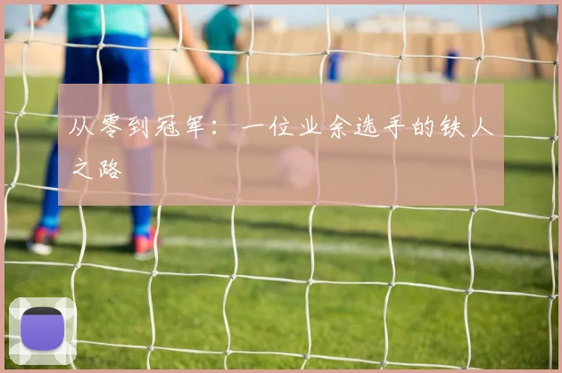 从零到冠军：一位业余选手的铁人之路