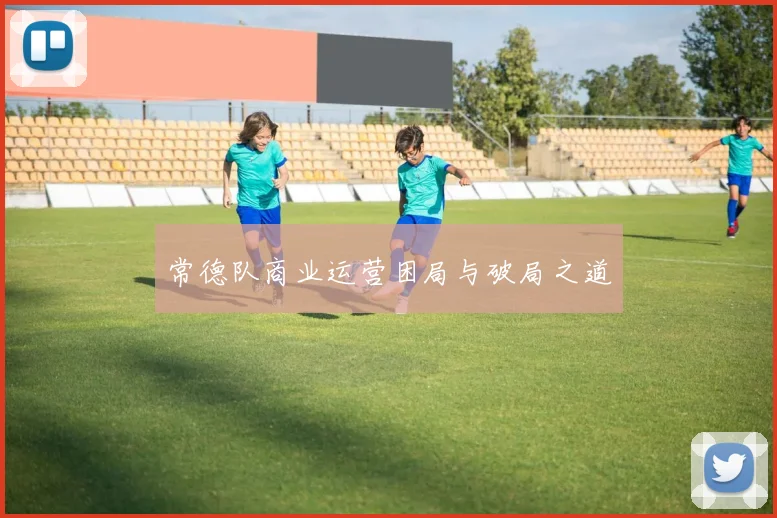 常德队商业运营困局与破局之道