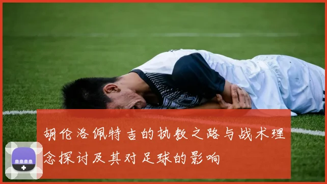 胡伦洛佩特吉的执教之路与战术理念探讨及其对足球的影响