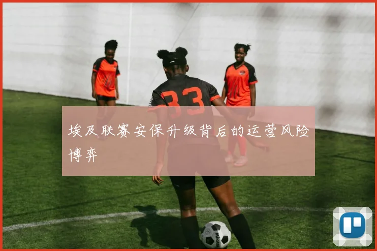 埃及联赛安保升级背后的运营风险博弈