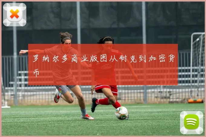 罗纳尔多商业版图从耐克到加密货币