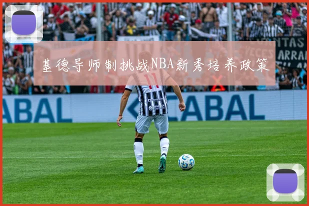 基德导师制挑战NBA新秀培养政策