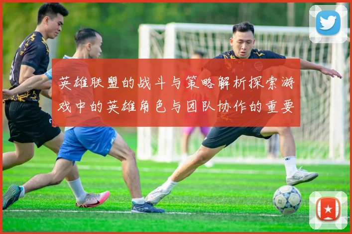英雄联盟的战斗与策略解析探索游戏中的英雄角色与团队协作的重要性