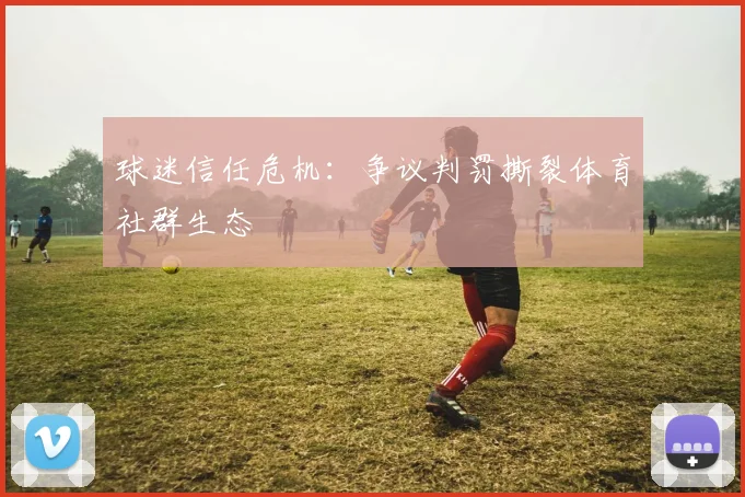 球迷信任危机：争议判罚撕裂体育社群生态