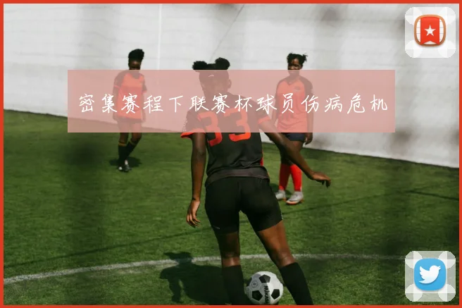密集赛程下联赛杯球员伤病危机