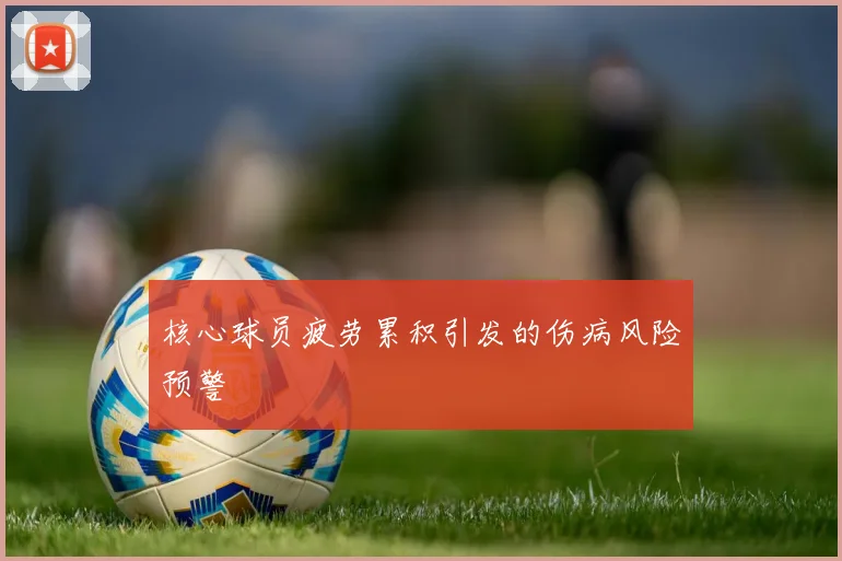 核心球员疲劳累积引发的伤病风险预警