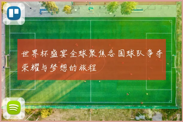 世界杯盛宴全球聚焦各国球队争夺荣耀与梦想的旅程