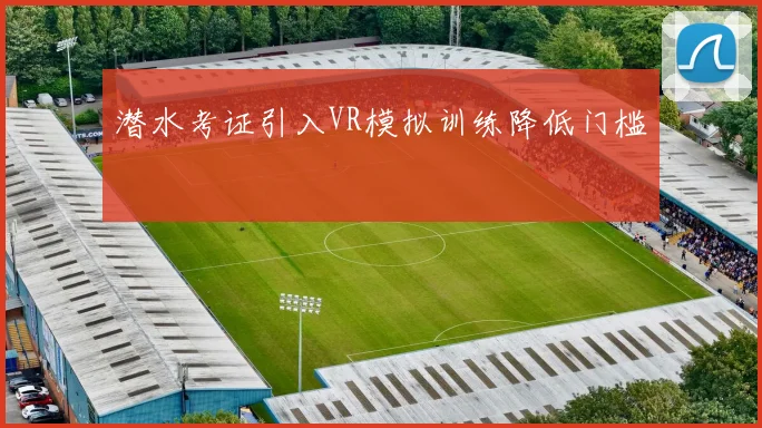 潜水考证引入VR模拟训练降低门槛