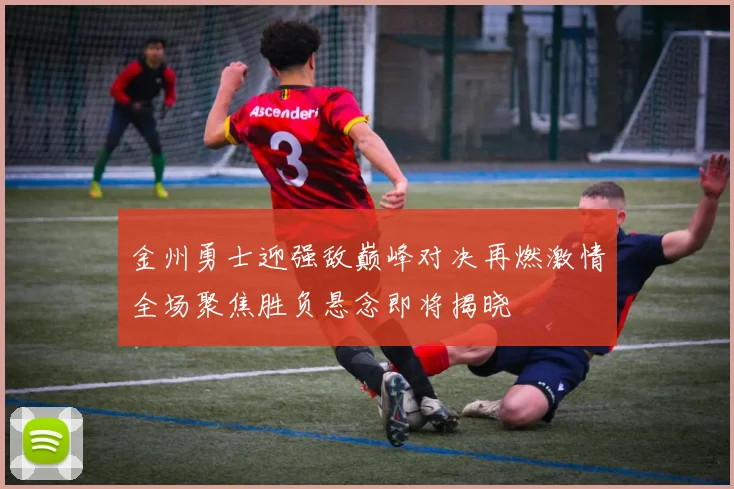 金州勇士迎强敌巅峰对决再燃激情全场聚焦胜负悬念即将揭晓