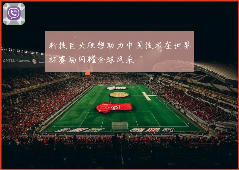科技巨头联想助力中国技术在世界杯赛场闪耀全球风采