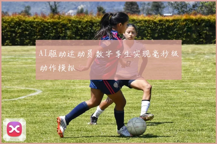 AI驱动运动员数字孪生实现毫秒级动作模拟
